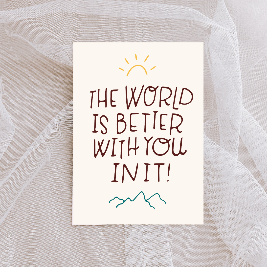 The World is Better with You in It Card