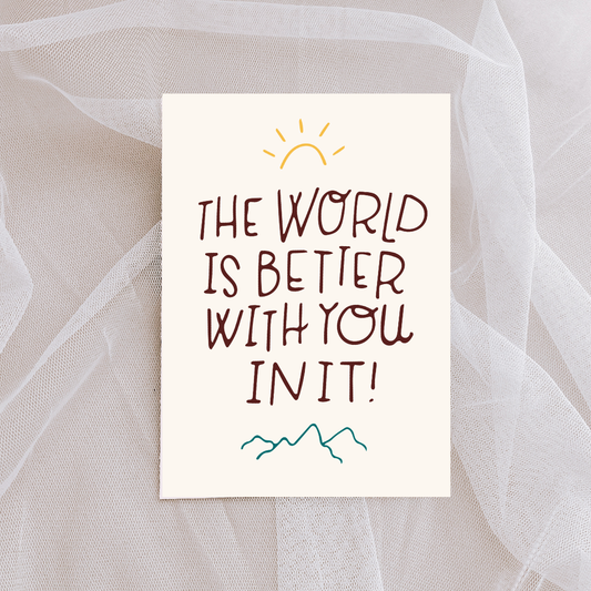 The World is Better with You in It Card